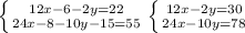 \left \{ {{12x-6-2y=22 \atop {24x-8-10y-15=55}} \right. &#10; \left \{ {{12x-2y=30} \atop {24x-10y=78}} \right. &#10;