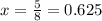 x = \frac{5}{8} = 0.625