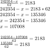 \frac{242354-x}{62}=2183\\242354-x=2183*62\\242354-x=135346\\x=242354-135346\\x=107008\\\\\frac{242354-107008}{62}=2183\\\frac{135346}{62}=2183