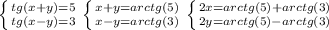 \left \{ {{tg(x + y) = 5} \atop {tg(x - y) = 3}} \right. \left \{ {{x + y = arctg(5)} \atop {x-y = arctg(3)}} \right. \left \{ {{2x = arctg(5) + arctg(3)} \atop {2y = arctg(5) - arctg(3)}} \right.