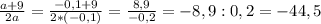 \frac{a+9}{2a} = \frac{-0,1+9}{2*(-0,1)} = \frac{8,9}{-0,2} = -8,9 : 0,2 = -44,5