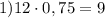 1) 12\cdot0,75=9