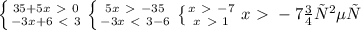 \left \{ {{35+5x\ \textgreater \ 0} \atop {-3x+6\ \textless \ 3}} \right. &#10; \left \{ {{5x\ \textgreater \ -35} \atop {-3x\ \textless \ 3-6}} \right. &#10; \left \{ {{x\ \textgreater \ -7} \atop {x\ \textgreater \ 1}} \right. &#10;x\ \textgreater \ -7 ответ