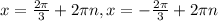 x= \frac{2 \pi }{3}+2 \pi n, x=- \frac{2 \pi }{3}+2 \pi n