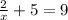 \frac{2}{x}+5=9