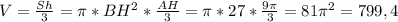 V = \frac{Sh}{3} = \pi *BH^2* \frac{AH}{3} = \pi *27* \frac{9 \pi }{3} =81 \pi ^2=799,4