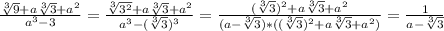 \frac{ \sqrt[3]{9}+a \sqrt[3]{3} +a ^{2} }{a ^{3}-3 } = \frac{ \sqrt[3]{ 3^{2} }+a \sqrt[3]{3} + a^{2} }{ a^{3}-( \sqrt[3]{3} ) ^{3} } = \frac{ (\sqrt[3]{3} ) ^{2}+a \sqrt[3]{3} + a^{2} }{(a- \sqrt[3]{3} )*(( \sqrt[3]{3} ) ^{2} +a \sqrt[3]{3}+ a^{2} )} = \frac{1}{a- \sqrt[3]{3} }