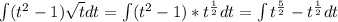 \int (t^2-1) \sqrt{t} dt=\int (t^2-1)*t^{\frac{1}{2}} dt=\int t^{\frac{5}{2}}-t^{\frac{1}{2}}dt