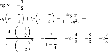 \bold{tg~x=-\dfrac 12}\\\\tg\bigg(x+\dfrac{\pi}4\bigg)+tg\bigg(x-\dfrac{\pi}4\bigg)=\dfrac{4tg~x}{1-tg^2x}=\\\\=\dfrac{4\cdot \bigg(-\dfrac 12\bigg)}{1-\bigg(-\dfrac 12\bigg)^2}=-\dfrac2{1-\dfrac 14}=-2\cdot \dfrac 43=-\dfrac 83=-2\dfrac 23