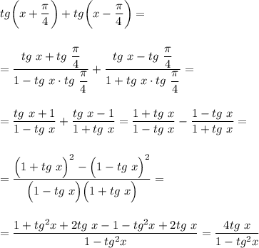 tg\bigg(x+\dfrac{\pi}4\bigg)+tg\bigg(x-\dfrac{\pi}4\bigg)=\\\\\\=\dfrac{tg~x+tg~\dfrac{\pi}4}{1-tg~x\cdot tg~\dfrac{\pi}4}+\dfrac{tg~x-tg~\dfrac{\pi}4}{1+tg~x\cdot tg~\dfrac{\pi}4}=\\\\\\=\dfrac{tg~x+1}{1-tg~x}+\dfrac{tg~x-1}{1+tg~x}=\dfrac{1+tg~x}{1-tg~x}-\dfrac{1-tg~x}{1+tg~x}=\\\\\\=\dfrac{\Big(1+tg~x\Big)^2-\Big(1-tg~x\Big)^2}{\Big(1-tg~x\Big)\Big(1+tg~x\Big)}=\\\\\\=\dfrac{1+tg^2x+2tg~x-1-tg^2x+2tg~x}{1-tg^2x}=\dfrac{4tg~x}{1-tg^2x}