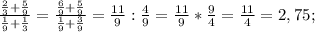 \frac{\frac{2}{3}+\frac{5}{9}}{\frac{1}{9}+\frac{1}{3}}=\frac{\frac{6}{9}+\frac{5}{9}}{\frac{1}{9}+\frac{3}{9}}=\frac{11}{9}:\frac{4}{9}=\frac{11}{9}*\frac{9}{4}=\frac{11}{4}=2,75;