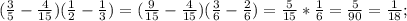 (\frac{3}{5}-\frac{4}{15})(\frac{1}{2}-\frac{1}{3})=(\frac{9}{15}-\frac{4}{15})(\frac{3}{6}-\frac{2}{6})=\frac{5}{15}*\frac{1}{6}=\frac{5}{90}=\frac{1}{18};