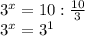 3^{x}=10: \frac{10}{3} &#10;&#10; 3^{x} = 3^{1}