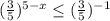 (\frac{3}{5})^{5-x} \leq (\frac{3}{5}})^{-1}