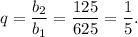 q=\dfrac{b_{2} }{b_{1} }=\dfrac{125}{625}= \dfrac{1}{5}.