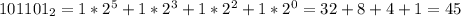 101101_{2}=1*2^5+1*2^3+1*2^2+1*2^0=32+8+4+1=45