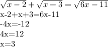 \sqrt{x-2} + \sqrt{x+3} = \sqrt{6x-11} &#10;&#10;x-2+x+3=6x-11&#10;&#10;-4x=-12&#10;&#10;4x=12&#10;&#10;x=3