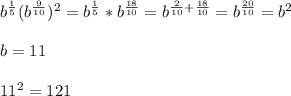 b^{ \frac{1}{5}}(b^{ \frac{9}{10}})^2=b^{ \frac{1}{5}}*b^{ \frac{18}{10}}=b^{ \frac{2}{10}+ \frac{18}{10}}=b^{ \frac{20}{10}}=b^2\\\\b=11\\\\11^2=121