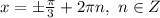 x= \pm \frac{ \pi }{3} +2 \pi n,\ n \in Z