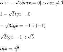 cosx- \sqrt{3}sinx=0 |:cosx \neq 0 \\ \\ 1- \sqrt{3}tgx=0 \\ \\ - \sqrt{3}tgx=-1 |:(-1) \\ \\ \sqrt{3} tgx=1 |: \sqrt{3} \\ \\ tgx= \frac{ \sqrt{3} }{3}