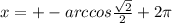 x= +- arccos \frac{ \sqrt{2} }{2} + 2 \pi