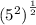 ({5^{2})}^ \frac{1}{2}