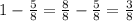 1- \frac{5}{8} = \frac{8}{8} - \frac{5}{8} = \frac{3}{8}