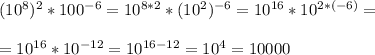 (10^8)^2*100^{-6}=10^{8*2}*(10^2)^{-6}=10^{16}*10^{2*(-6)}=\\\\=10^{16}*10^{-12}=10^{16-12}=10^4=10000