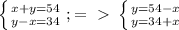 \left \{ {{x+y=54} \atop {y-x=34}} \right. ;=\ \textgreater \ \left \{ {{y=54-x} \atop {y=34+x}} \right. \\