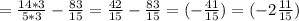 = \frac{14*3}{5*3} - \frac{83}{15} = \frac{42}{15} - \frac{83}{15} =(- \frac{41}{15})=(-2 \frac{11}{15} )