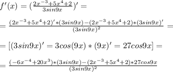 f'(x)=(\frac{2x^{-3}+5x^4+2}{3sin9x})'=\\\\=\frac{(2x^{-3}+5x^4+2)'*(3sin9x)-(2x^{-3}+5x^4+2)*(3sin9x)'}{(3sin9x)^2}=\\\\=[(3sin9x)'=3cos(9x)*(9x)'=27cos9x]=\\\\=\frac{(-6x^{-4}+20x^3)*(3sin9x)-(2x^{-3}+5x^4+2)*27cos9x}{(3sin9x)^2}