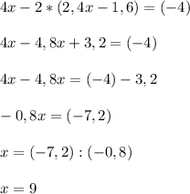 4x-2*(2,4x-1,6)=(-4) \\ \\ 4x-4,8x+3,2=(-4) \\ \\ 4x-4,8x=(-4) -3,2\\ \\ -0,8x=(-7,2)\\ \\ x=(-7,2) : (-0,8) \\ \\ x=9