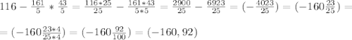 116 - \frac{161}{5} * \frac{43}{5} = \frac{116*25}{25} - \frac{161*43}{5*5}= \frac{2900}{25}-\frac{6923}{25} =(- \frac{4023}{25} ) = (-160 \frac{23}{25} )= \\ \\ =(-160 \frac{23*4}{25*4} )=(-160 \frac{92}{100}) = (-160,92)