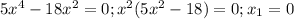 5 x^{4} -18 x^{2}=0;&#10; x^{2} (5 x^{2} -18)=0;&#10;x_{1} =0