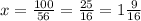 x= \frac{100}{56}= \frac{25}{16}=1 \frac{9}{16}