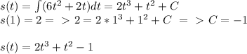 s(t)= \int (6t^2+2t) dt = 2t^3+t^2+C \\ s(1)=2 =\ \textgreater \ 2 = 2*1^3+1^2+C\ =\ \textgreater \ C=-1\\ \\ &#10;s(t)= 2t^3+t^2-1