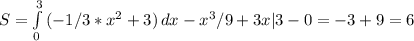 S= \int\limits^3_0 {(-1/3*x^2+3)} \, dx -x^3/9+3x|3-0=-3+9=6