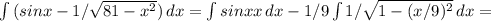 \int\limits {(sinx-1/ \sqrt{81-x^2} )} \, dx = \int\limits {sinxx} \, dx -1/9 \int\limits {1/ \sqrt{1-(x/9)^2} } \, dx =