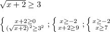 \sqrt{x+2} \geq 3 \\ \\ \left \{ {{x+2 \geq 0} \atop {( \sqrt{x+2} )^2 \geq 3^2}} \right. ; \left \{ {{x \geq -2} \atop {x+2 \geq 9}} \right. ; \left \{ {{x \geq -2} \atop {x \geq 7}} \right.