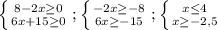 \left \{ {{8-2x \geq 0} \atop {6x+15 \geq 0}} \right. ; \left \{ {{-2x \geq -8} \atop {6x \geq -15}} \right. ; \left \{ {{x \leq 4} \atop {x \geq -2,5}} \right.