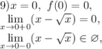 9) x=0, \ f(0)=0, \\ \lim\limits_{x\to0+0}(x-\sqrt{x})=0, \\ \lim\limits_{x\to0-0}(x-\sqrt{x})\in\varnothing,