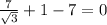 \frac{7}{ \sqrt{3} }+1-7=0&#10;