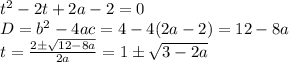 t^2-2t+2a-2=0\\ D=b^2-4ac=4-4(2a-2)=12-8a\\ t= \frac{2\pm \sqrt{12-8a} }{2a} =1\pm \sqrt{3-2a}