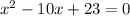 x^2 - 10x + 23 = 0