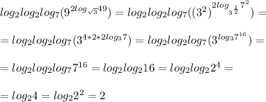 log_{2}log_{2}log_{7}(9^{2log_{ \sqrt{3} }49})=log_{2}log_{2}log_{7}((3^2)^{2log_{3^{ \frac{1}{2} }}7^2})= \\ \\ &#10;=log_{2}log_{2}log_{7}(3^{4*2*2log_{3}7})=log_{2}log_{2}log_{7}(3^{log_{3}7^{16}})= \\ \\ &#10;=log_{2}log_{2}log_{7}7^{16}=log_{2}log_{2}16=log_{2}log_{2}2^4= \\ \\ &#10;=log_{2}4=log_{2}2^2=2