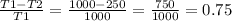 \frac{T1-T2}{T1} = \frac{1000-250}{1000} = \frac{750}{1000} = 0.75