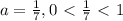 a= \frac{1}{7} , 0\ \textless \ \frac{1}{7}\ \textless \ 1