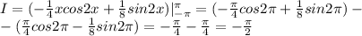 I=(-\frac{1}{4} xcos2x+ \frac{1}{8} sin2x)|_{-\pi}^{\pi}=(-\frac{ \pi }{4} cos2 \pi + \frac{1}{8} sin2 \pi )-\\ -(\frac{ \pi }{4} cos2 \pi - \frac{1}{8} sin2 \pi )=-\frac{ \pi }{4} -\frac{ \pi }{4} =-\frac{ \pi }{2}