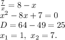 \frac{7}{x} =8-x\\ x^2-8x+7=0\\ D=64-49=25\\ x_1=1,\ x_2=7.