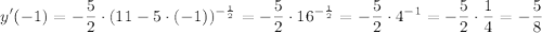 \displaystyle y'(-1)=-\dfrac{5}{2} \cdot (11-5 \cdot (-1))^{-\frac{1}{2}}=-\dfrac{5}{2} \cdot 16^{-\frac{1}{2}}=-\dfrac{5}{2} \cdot 4^{-1}= -\dfrac{5}{2} \cdot \frac{1}{4}=-\dfrac{5}{8}